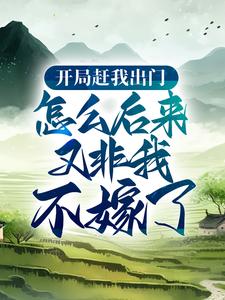 开局赶我出门，怎么后来又非我不嫁了？这本小说怎么样？免费在线阅读试试