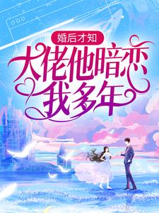 婚后才知，大佬他暗恋我多年免费阅读，婚后才知，大佬他暗恋我多年池隐陆蓁蓁