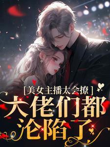 美女主播太会撩，大佬们都沦陷了黎洛程洵在线章节免费阅读