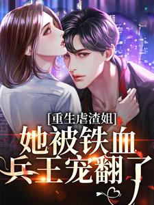 在线寻找重生虐渣姐，她被铁血兵王宠翻了小说的无删减版本