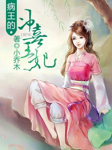 病王的冲喜王妃小说，病王的冲喜王妃章节在线阅读