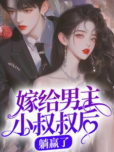 嫁给男主小叔叔后，躺赢了小说阅读，嫁给男主小叔叔后，躺赢了完结版