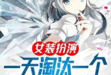 完结版《女装扮演,一天淘汰一个女装大佬》章节阅读-红梅文学