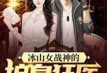 完结版《冰山女战神的护身狂医》在线免费阅读-红梅文学