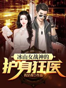 完结版《冰山女战神的护身狂医》在线免费阅读