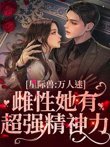 星际兽人：万人迷雌性她有超强精神力小说阅读，星际兽人：万人迷雌性她有超强精神力完结版