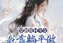 已完结小说《穿越废材少女:我靠躺平做新型大佬》最新章节-红梅文学