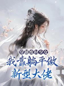 已完结小说《穿越废材少女：我靠躺平做新型大佬》最新章节