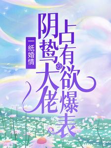 哪里可以免费找到一纸婚情：阴鸷大佬占有欲爆表？