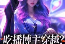 吃播博主穿越?这也没网啊小说,吃播博主穿越?这也没网啊最新章节-红梅文学