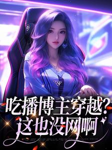 吃播博主穿越？这也没网啊小说，吃播博主穿越？这也没网啊最新章节