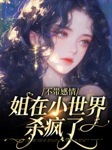 完结版《不带感情，姐在小世界杀疯了》章节目录在线阅读