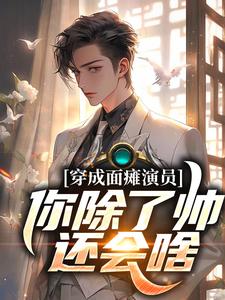 穿成面瘫演员：你除了帅，还会啥免费阅读，穿成面瘫演员：你除了帅，还会啥章节目录