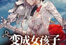 《变成女孩子拯救世界》小说大结局免费试读 彭小米小说-红梅文学