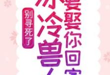 别寻死了,冰冷兽人要娶你回家小说,别寻死了,冰冷兽人要娶你回家最新章节-红梅文学