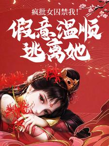 求疯批女囚禁我！假意温顺逃离她小说的全文免费阅读链接