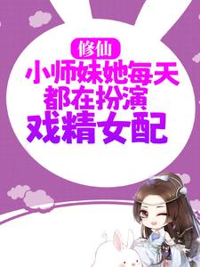 完结版《修仙：小师妹她每天都在扮演戏精女配》免费阅读