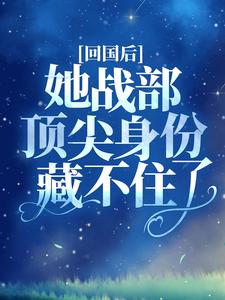 小说《回国后，她战部顶尖身份藏不住了》章节免费阅读