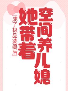 成了极品婆婆后，她带着空间养儿媳最新章节，成了极品婆婆后，她带着空间养儿媳章节在线阅读