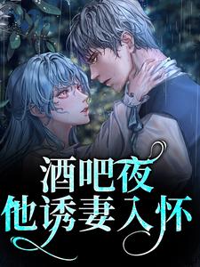 《酒吧夜，他诱妻入怀》小说章节在线试读，《酒吧夜，他诱妻入怀》最新章节目录