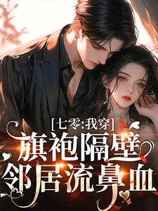 已完结小说《七零：我穿旗袍隔壁邻居流鼻血》在线章节阅读