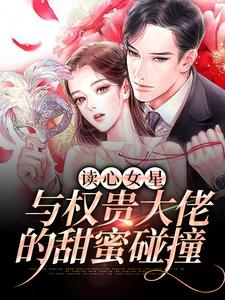《读心女星与权贵大佬的甜蜜碰撞》全集免费在线阅读（苏姒薄景谦）