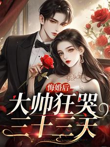 悔婚后大帅狂哭三十三天小说，悔婚后大帅狂哭三十三天免费阅读