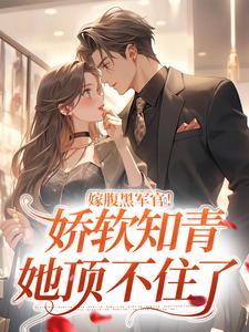 嫁腹黑军官！娇软知青她顶不住了小说完结了吗？在哪里可以免费读到？