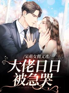 完结版《呆萌女佣又逃，大佬日日被急哭》章节阅读