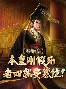 秦始皇：本皇刚假死老四就要篡位？小说最新章节在哪里可以读到？