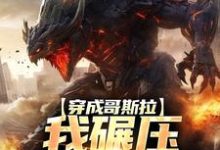 《穿成哥斯拉,我碾压各大巨兽》小说大结局免费试读 哥斯拉小说-红梅文学