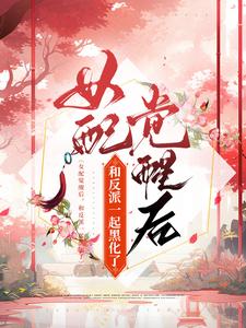 女配觉醒后，和反派一起黑化了免费阅读，女配觉醒后，和反派一起黑化了章节在线阅读