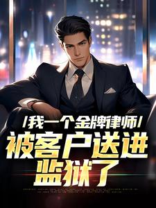 《我一个金牌律师，被客户送进监狱了》小说章节在线试读，《我一个金牌律师，被客户送进监狱了》最新章节目录