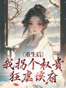 小说《重生后，我拐个权贵狂虐侯府》章节阅读