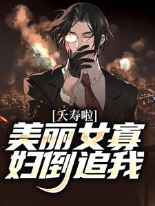 求夭寿啦！美丽女寡妇倒追我小说免费资源