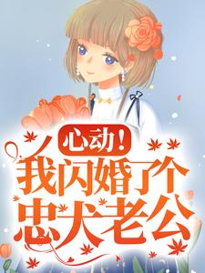 哪里能找到心动！我闪婚了个忠犬老公小说的最新更新和免费章节？