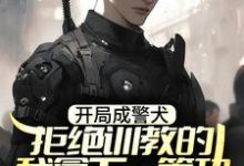 开局成警犬,拒绝训教的我拿下一等功这本小说怎么样?免费在线阅读试试-红梅文学