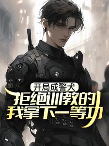 开局成警犬，拒绝训教的我拿下一等功这本小说怎么样？免费在线阅读试试