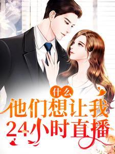 什么！他们想让我24小时直播小说，什么！他们想让我24小时直播章节在线阅读