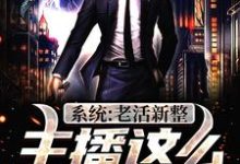 系统:老活新整,主播这么能编?江云,系统:老活新整,主播这么能编?小说免费阅读-红梅文学