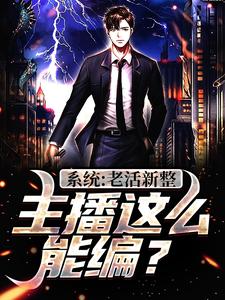 系统：老活新整，主播这么能编？江云，系统：老活新整，主播这么能编？小说免费阅读