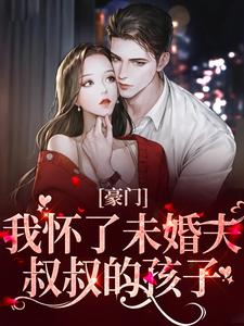 完整版的豪门：我怀了未婚夫叔叔的孩子小说在哪里可以免费读到？