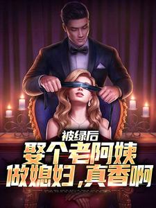 被绿后，娶个老阿姨做媳妇，真香啊江南宁婉秋，被绿后，娶个老阿姨做媳妇，真香啊在线无弹窗阅读