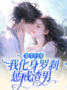 重生归来，我化身罗刹惩戒渣男最新章节，重生归来，我化身罗刹惩戒渣男免费阅读