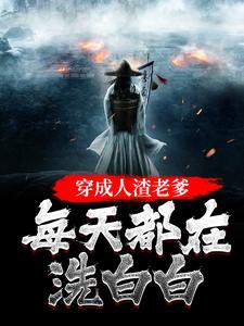 完结版《穿成人渣老爹，每天都在洗白白》章节阅读