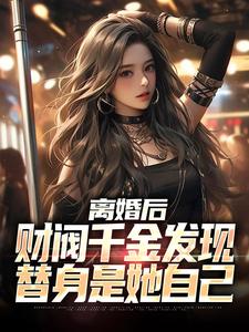 已完结小说《离婚后，财阀千金发现替身是她自己》最新章节