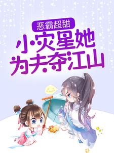 在线免费阅读恶霸超甜，小灾星她为夫夺江山完整小说