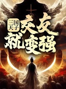 刘协小说三国天子，交友就变强章节免费阅读