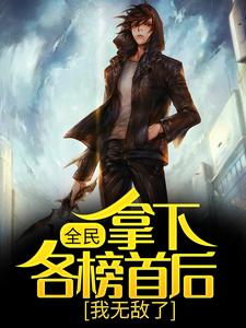 全民：拿下各榜首后，我无敌了小说，全民：拿下各榜首后，我无敌了最新章节