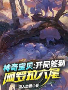神奇宝贝：开局签到阿罗拉六尾小叶小瑶，神奇宝贝：开局签到阿罗拉六尾小说免费阅读